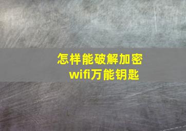 怎样能破解加密wifi万能钥匙