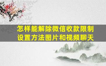 怎样能解除微信收款限制设置方法图片和视频聊天