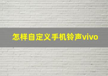 怎样自定义手机铃声vivo