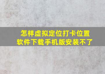 怎样虚拟定位打卡位置软件下载手机版安装不了