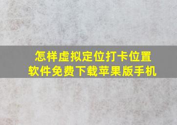 怎样虚拟定位打卡位置软件免费下载苹果版手机