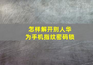 怎样解开别人华为手机指纹密码锁