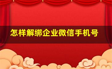 怎样解绑企业微信手机号