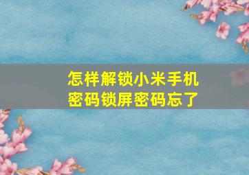 怎样解锁小米手机密码锁屏密码忘了