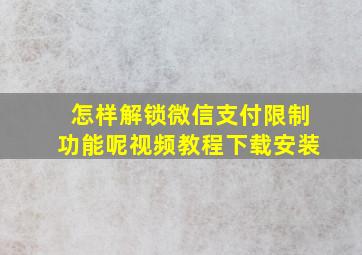 怎样解锁微信支付限制功能呢视频教程下载安装