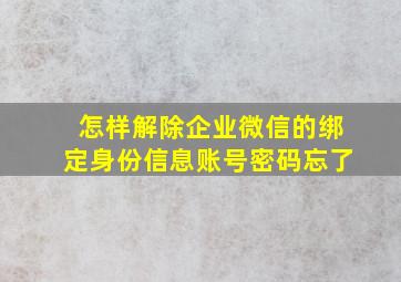 怎样解除企业微信的绑定身份信息账号密码忘了