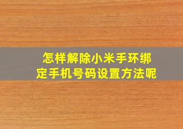 怎样解除小米手环绑定手机号码设置方法呢