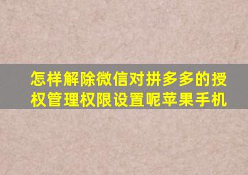 怎样解除微信对拼多多的授权管理权限设置呢苹果手机