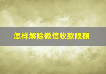 怎样解除微信收款限额