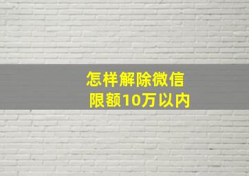 怎样解除微信限额10万以内