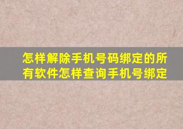 怎样解除手机号码绑定的所有软件怎样查询手机号绑定