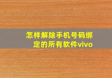 怎样解除手机号码绑定的所有软件vivo