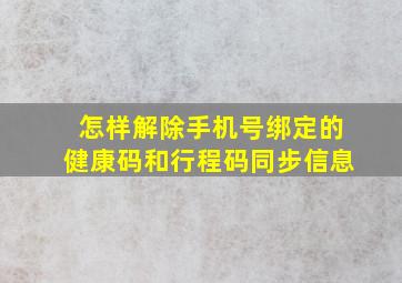 怎样解除手机号绑定的健康码和行程码同步信息