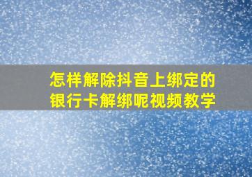 怎样解除抖音上绑定的银行卡解绑呢视频教学