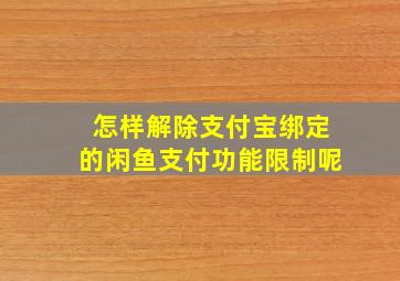 怎样解除支付宝绑定的闲鱼支付功能限制呢