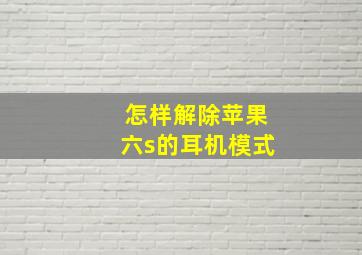 怎样解除苹果六s的耳机模式