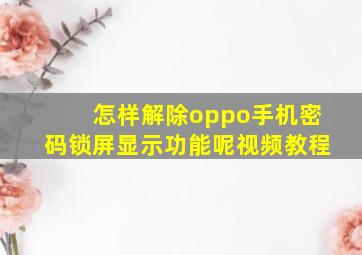 怎样解除oppo手机密码锁屏显示功能呢视频教程