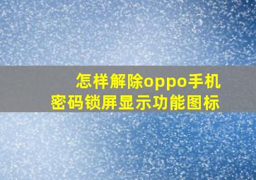 怎样解除oppo手机密码锁屏显示功能图标