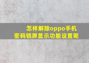 怎样解除oppo手机密码锁屏显示功能设置呢