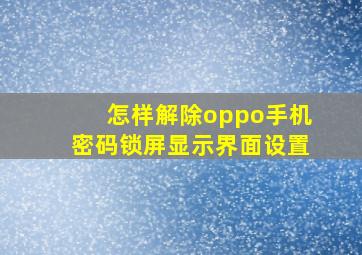 怎样解除oppo手机密码锁屏显示界面设置