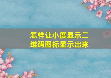 怎样让小度显示二维码图标显示出来