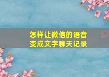 怎样让微信的语音变成文字聊天记录