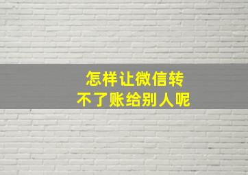 怎样让微信转不了账给别人呢