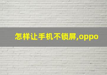 怎样让手机不锁屏,oppo