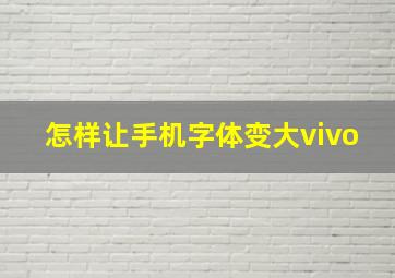 怎样让手机字体变大vivo