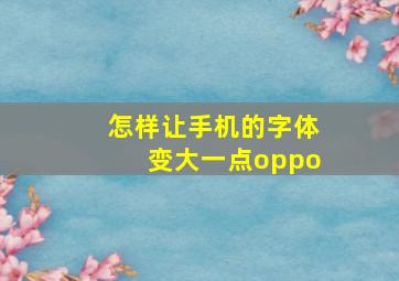 怎样让手机的字体变大一点oppo