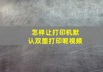 怎样让打印机默认双面打印呢视频