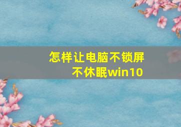 怎样让电脑不锁屏不休眠win10