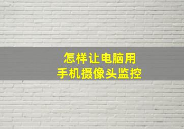 怎样让电脑用手机摄像头监控