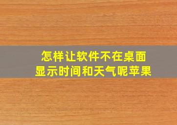 怎样让软件不在桌面显示时间和天气呢苹果