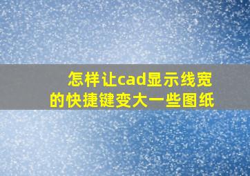 怎样让cad显示线宽的快捷键变大一些图纸