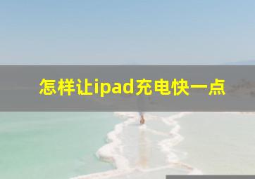 怎样让ipad充电快一点