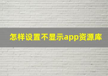 怎样设置不显示app资源库