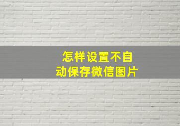 怎样设置不自动保存微信图片