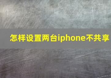 怎样设置两台iphone不共享