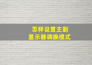 怎样设置主副显示器调换模式