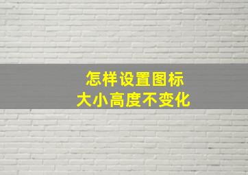 怎样设置图标大小高度不变化