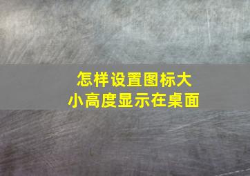 怎样设置图标大小高度显示在桌面