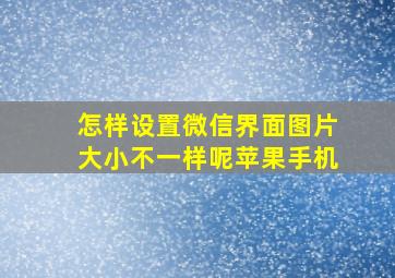 怎样设置微信界面图片大小不一样呢苹果手机