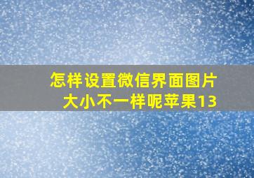 怎样设置微信界面图片大小不一样呢苹果13