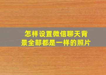 怎样设置微信聊天背景全部都是一样的照片