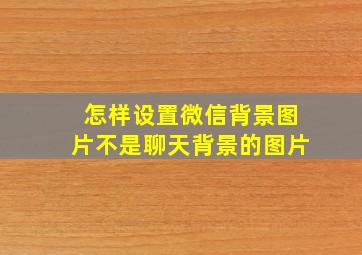 怎样设置微信背景图片不是聊天背景的图片