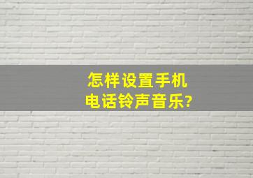 怎样设置手机电话铃声音乐?