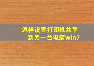 怎样设置打印机共享到另一台电脑win7