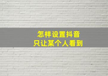 怎样设置抖音只让某个人看到