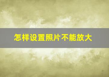 怎样设置照片不能放大